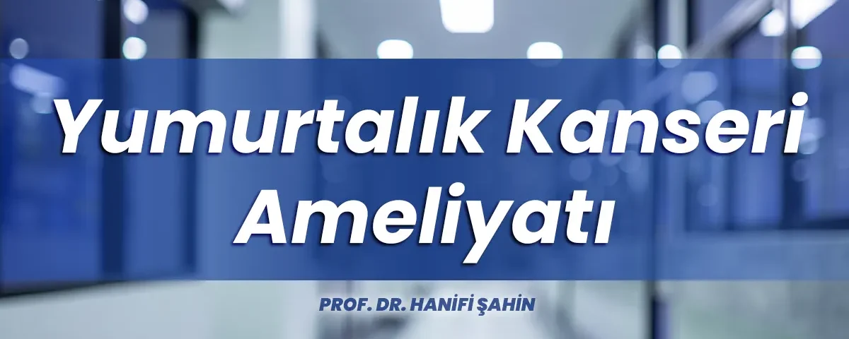 Yumurtalık kanseri ameliyatı İstanbul