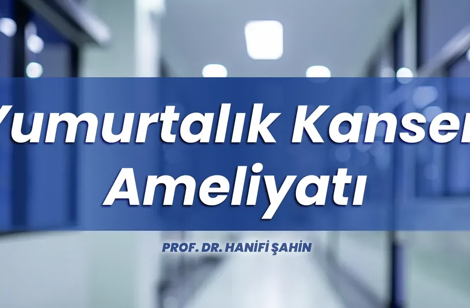 Yumurtalık kanseri ameliyatı İstanbul